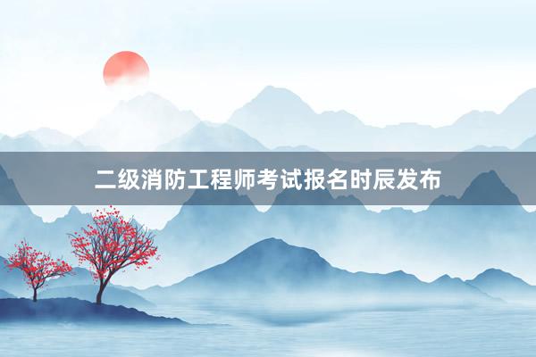 二级消防工程师考试报名时辰发布