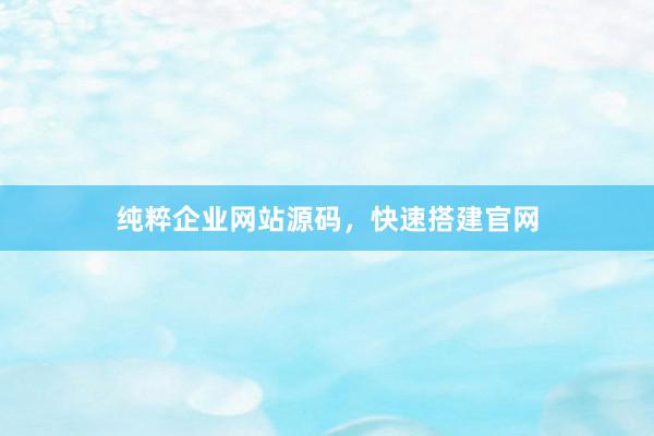 纯粹企业网站源码，快速搭建官网