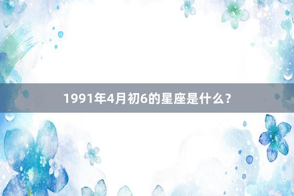 1991年4月初6的星座是什么？