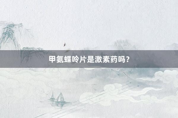 甲氨蝶呤片是激素药吗？